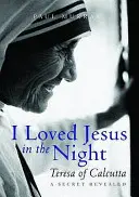 L-am iubit pe Iisus în noapte - Tereza de Calcutta: Un secret dezvăluit - I Loved Jesus in the Night - Teresa of Calcutta: A Secret Revealed
