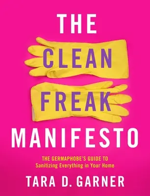 Manifestul ciudatului curat: Ghidul germofobului pentru dezinfectarea tuturor lucrurilor din casa ta - The Clean Freak Manifesto: The Germaphobe's Guide to Sanitizing Everything in Your Home