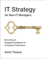It Strategy for Non-It Managers: Devenirea unui contributor angajat la deciziile IT ale companiei - It Strategy for Non-It Managers: Becoming an Engaged Contributor to Corporate It Decisions
