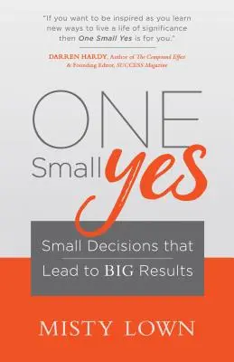 Un mic da: Decizii mici care duc la rezultate mari - One Small Yes: Small Decisions That Lead to Big Results