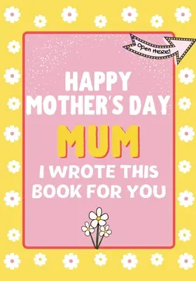 Happy Mother's Day Mum - I Wrote This Book For You: Cartea cadou de Ziua Mamei creată pentru copii - Happy Mother's Day Mum - I Wrote This Book For You: The Mother's Day Gift Book Created For Kids