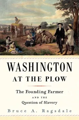 Washington la arat: Fermierul fondator și problema sclaviei - Washington at the Plow: The Founding Farmer and the Question of Slavery