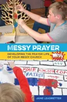 Rugăciunea Messy - Dezvoltarea vieții de rugăciune a Bisericii Messy - Messy Prayer - Developing the prayer life of your Messy Church