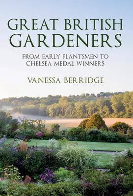 Mari grădinari britanici: De la primii cultivatori de plante la câștigătorii medaliilor Chelsea - Great British Gardeners: From the Early Plantsmen to Chelsea Medal Winners