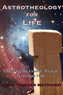 Astroteologie pentru viață: Descoperirea înțelepciunii ezoterice a miturilor antice (Unlocking the Esoteric Wisdom of Ancient Myth) - Astrotheology for Life: Unlocking the Esoteric Wisdom of Ancient Myth