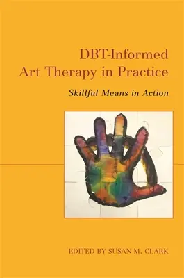 Artterapia informată de Dbt în practică: Mijloace pricepute în acțiune - Dbt-Informed Art Therapy in Practice: Skillful Means in Action