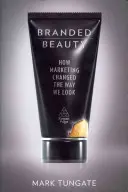 Branded Beauty: How Marketing Changed the Way We Look (Cum a schimbat marketingul felul în care arătăm) - Branded Beauty: How Marketing Changed the Way We Look