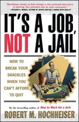 Este o slujbă, nu o închisoare: Cum să-ți rupi lanțurile atunci când nu-ți poți permite să renunți - Its a Job Not a Jail: How to Break Your Shackles When You Can't Afford to Quit