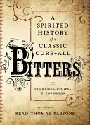 Bitters: O istorie plină de spirit a unui leac clasic, cu cocktailuri, rețete și formule - Bitters: A Spirited History of a Classic Cure-All, with Cocktails, Recipes, and Formulas