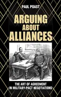 Argumente despre alianțe: The Art of Agreement in Military-Pact Negotiations (Arta înțelegerii în negocierile privind pactele militare) - Arguing about Alliances: The Art of Agreement in Military-Pact Negotiations