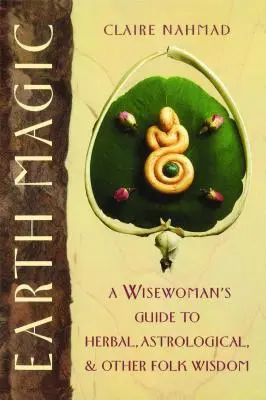 Magia Pământului: Ghidul unei femei înțelepte pentru înțelepciunea populară pe bază de plante, astrologie și altele - Earth Magic: A Wisewoman's Guide to Herbal, Astrological, and Other Folk Wisdom