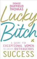 Lucky Bitch - Un ghid pentru femeile excepționale pentru a crea un succes scandalos - Lucky Bitch - A Guide for Exceptional Women to Create Outrageous Success