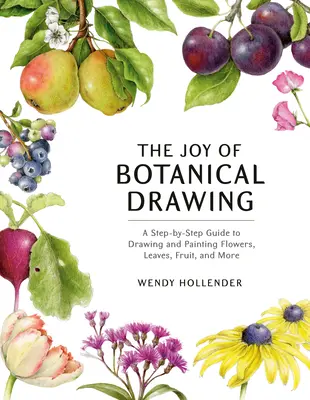 Bucuria desenului botanic: A Step-By-Step Guide to Drawing and Painting Flowers, Leaves, Fruit, and More - The Joy of Botanical Drawing: A Step-By-Step Guide to Drawing and Painting Flowers, Leaves, Fruit, and More