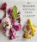 Vopsitorul natural modern: Un ghid cuprinzător pentru vopsirea mătăsii, lânii, inului și bumbacului la domiciliu - The Modern Natural Dyer: A Comprehensive Guide to Dyeing Silk, Wool, Linen, and Cotton at Home