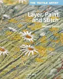 Artistul textil: Layer, Paint and Stitch: Create Textile Art Using FreeHand Machine Embroidery and Hand Stitching - The Textile Artist: Layer, Paint and Stitch: Create Textile Art Using FreeHand Machine Embroidery and Hand Stitching