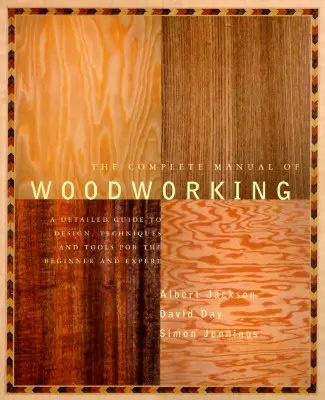 Manualul complet de prelucrare a lemnului: Un ghid detaliat de design, tehnici și unelte pentru începători și experți - The Complete Manual of Woodworking: A Detailed Guide to Design, Techniques, and Tools for the Beginner and Expert