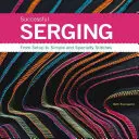 Sergarea de succes: De la configurare la cusături simple și de specialitate - Successful Serging: From Setup to Simple and Specialty Stitches