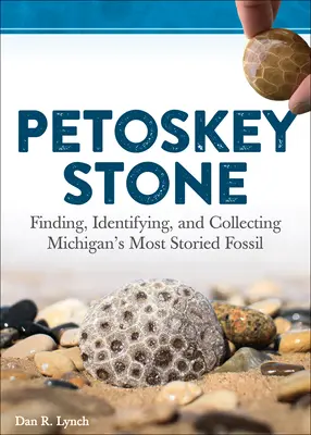 Petoskey Stone: Găsirea, identificarea și colecționarea celui mai faimos fosil din Michigan - Petoskey Stone: Finding, Identifying, and Collecting Michigan's Most Storied Fossil