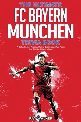 Cartea Ultimate FC Bayern Munchen Trivia: O colecție de chestionare uimitoare și fapte amuzante pentru fanii înrăiți ai echipei Bayern! - The Ultimate FC Bayern Munchen Trivia Book: A Collection of Amazing Trivia Quizzes and Fun Facts for Die-Hard Bayern Fans!