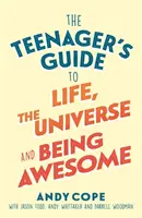 The Teenager's Guide to Life, the Universe and Being Awesome: Super-Charge Your Life