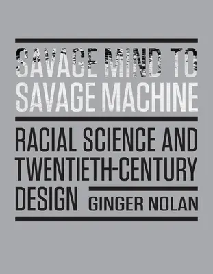 Savage Mind to Savage Machine: Știința rasială și designul secolului XX - Savage Mind to Savage Machine: Racial Science and Twentieth-Century Design