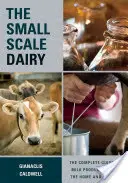 Lăptăria la scară mică: Ghidul complet pentru producția de lapte pentru casă și piață - The Small-Scale Dairy: The Complete Guide to Milk Production for the Home and Market