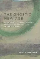 Noua eră gnostică: Cum o spiritualitate contraculturală a revoluționat religia din Antichitate până astăzi - The Gnostic New Age: How a Countercultural Spirituality Revolutionized Religion from Antiquity to Today