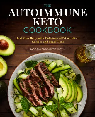 Cartea de bucate Keto Autoimună: Vindecă-ți corpul cu rețete și planuri de masă delicioase conforme cu Aip - The Autoimmune Keto Cookbook: Heal Your Body with Delicious Aip-Compliant Recipes and Meal Plans