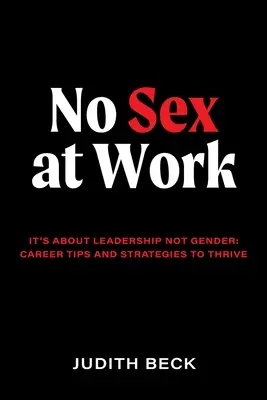 Fără sex la locul de muncă: Este vorba despre leadership, nu despre gen: sfaturi și strategii de carieră pentru a prospera - No Sex at Work: It's about leadership not gender: career tips and strategies to thrive