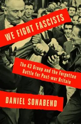 We Fight Fascists: The 43 Group and Their Forgotten Battle for Post-War Britain (Grupul 43 și lupta lor uitată pentru Marea Britanie postbelică) - We Fight Fascists: The 43 Group and Their Forgotten Battle for Post-War Britain