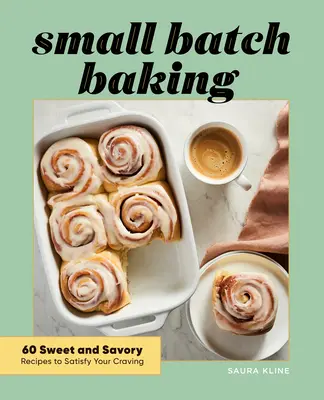 Small Batch Baking: 60 de rețete dulci și savuroase pentru a-ți satisface pofta - Small Batch Baking: 60 Sweet and Savory Recipes to Satisfy Your Craving