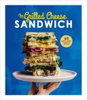 The Grilled Cheese Sandwich: 60 de rețete incredibil de delicioase - The Grilled Cheese Sandwich: 60 Unbrielievably Delicious Recipes