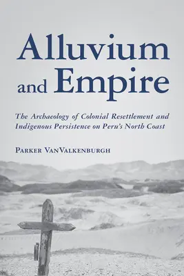 Aluviuni și Imperiu: Arheologia reinstalării coloniale și persistența indigenilor pe coasta de nord a Peru - Alluvium and Empire: The Archaeology of Colonial Resettlement and Indigenous Persistence on Peru's North Coast