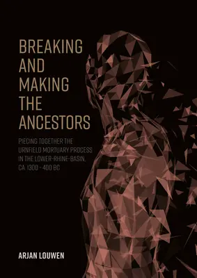 Ruperea și crearea strămoșilor: Punerea cap la cap a procesului mortuar de la Urnfield în bazinul inferior al Rinului, cca. 1300 - 400 Î.HR. - Breaking and Making the Ancestors: Piecing Together the Urnfield Mortuary Process in the Lower-Rhine-Basin, Ca. 1300 - 400 BC
