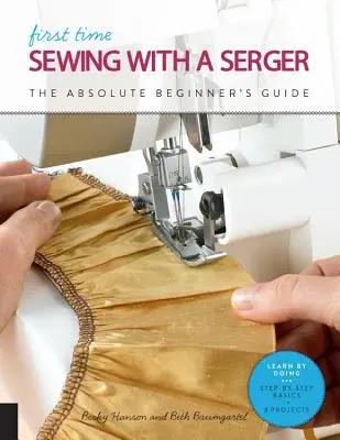Prima dată când coaseți cu un sergent: Ghidul începătorului absolut - Învățați prin practică * Noțiuni de bază pas cu pas + 9 proiecte - First Time Sewing with a Serger: The Absolute Beginner's Guide--Learn by Doing * Step-By-Step Basics + 9 Projects