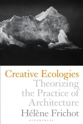 Ecologii creative: Teoretizarea practicii de arhitectură - Creative Ecologies: Theorizing the Practice of Architecture