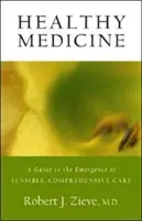 Medicina sănătoasă: Un ghid pentru apariția unei îngrijiri sensibile și cuprinzătoare - Healthy Medicine: A Guide to the Emergence of Sensible, Comprehensive Care