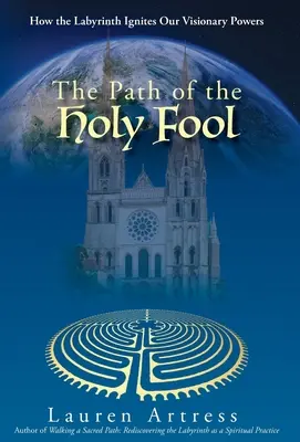 Calea nebunului sfânt: Cum Labirintul ne aprinde puterile vizionare - The Path of the Holy Fool: How the Labyrinth Ignites Our Visionary Powers