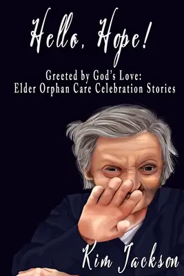 Bună, speranță! Întâmpinați de dragostea lui Dumnezeu: Povești de celebrare a îngrijirii bătrânilor orfani - Hello, Hope!: Greeted by God's Love: Elder Orphan Care Celebration Stories