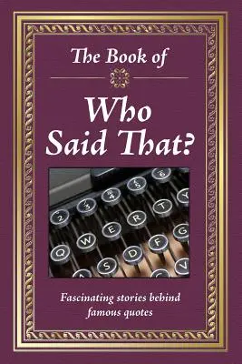 Cartea Who Said That?: Poveștile fascinante din spatele citatelor celebre (Fascinating Stories Behind Famous Quotes) - The Book of Who Said That?: Fascinating Stories Behind Famous Quotes