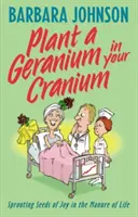 Plantează un geranium în craniul tău: Plantarea semințelor de bucurie în gunoiul de grajd al vieții - Plant a Geranium in Your Cranium: Planting Seeds of Joy in the Manure of Life