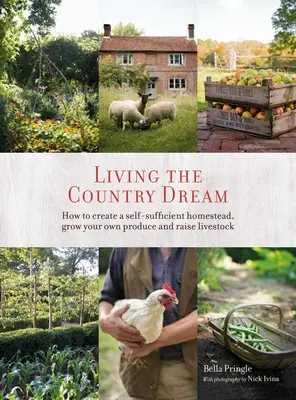 Trăind visul de la țară: Cum să creezi o gospodărie autosuficientă, să-ți cultivi propriile produse și să crești animale - Living the Country Dream: How to Create a Self-Sufficient Homestead, Grow Your Own Produce and Raise Livestock