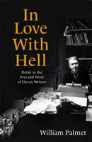 Îndrăgostiți de iad - Băutura în viețile și opera a unsprezece scriitori - In Love with Hell - Drink in the Lives and Work of Eleven Writers