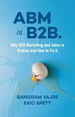 ABM este B2B.: De ce marketingul și vânzările B2B sunt rupte și cum să le reparăm - ABM Is B2B.: Why B2B Marketing and Sales Is Broken and How to Fix It