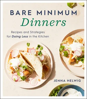 Bare Minimum Dinners: Rețete și strategii pentru a face mai puțin în bucătărie - Bare Minimum Dinners: Recipes and Strategies for Doing Less in the Kitchen