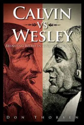 Calvin vs. Wesley: alinierea credinței la practică (Calvin vs. Wesley: Bringing Belief in Line with Practice) - Calvin vs. Wesley: Bringing Belief in Line with Practice