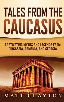 Tales from the Caucasus: Mituri și legende captivante din Circasia, Armenia și Georgia - Tales from the Caucasus: Captivating Myths and Legends from Circassia, Armenia, and Georgia