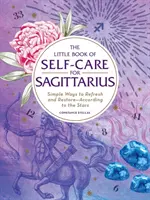 Mica carte a îngrijirii de sine pentru Săgetător: Simple Ways to Refresh and Restore--According to the Stars - The Little Book of Self-Care for Sagittarius: Simple Ways to Refresh and Restore--According to the Stars