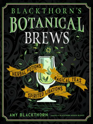 Blackthorn's Botanical Brews: Poțiuni pe bază de plante, ceaiuri magice și libații spiritiste - Blackthorn's Botanical Brews: Herbal Potions, Magical Teas, and Spirited Libations