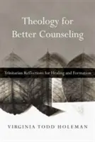 Teologie pentru o consiliere mai bună: Reflecții trinitare pentru vindecare și formare - Theology for Better Counseling: Trinitarian Reflections for Healing and Formation